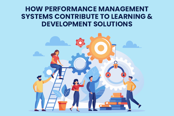 How Performance Management Systems Contribute to Learning and Development Solutions