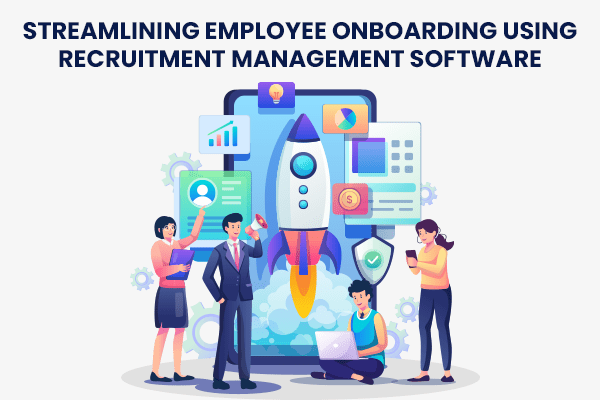 Streamlining Employee Onboarding Using Recruitment Management Software