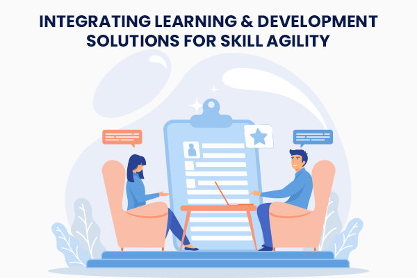 Integrating Learning & Development Solutions for Skill Agility